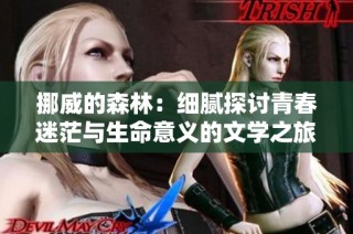 挪威的森林：细腻探讨青春迷茫与生命意义的文学之旅