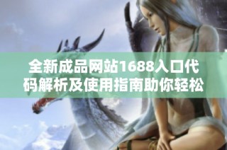 全新成品网站1688入口代码解析及使用指南助你轻松网上购物