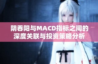 阴吞阳与MACD指标之间的深度关联与投资策略分析