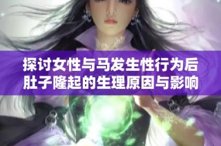 探讨女性与马发生性行为后肚子隆起的生理原因与影响
