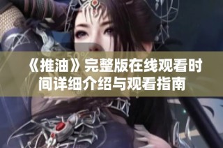 《推油》完整版在线观看时间详细介绍与观看指南