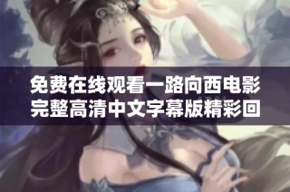 免费在线观看一路向西电影完整高清中文字幕版精彩回顾与观后感