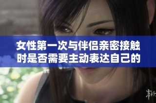 女性第一次与伴侣亲密接触时是否需要主动表达自己的感受和想法