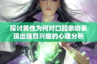 探讨男性为何对口腔亲吻表现出强烈兴趣的心理分析