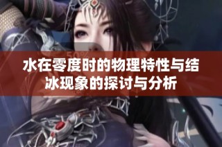 水在零度时的物理特性与结冰现象的探讨与分析