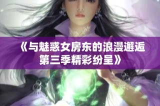 《与魅惑女房东的浪漫邂逅第三季精彩纷呈》