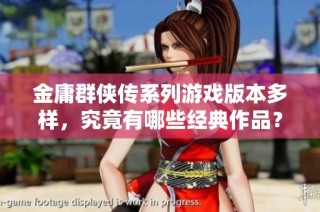 金庸群侠传系列游戏版本多样，究竟有哪些经典作品？