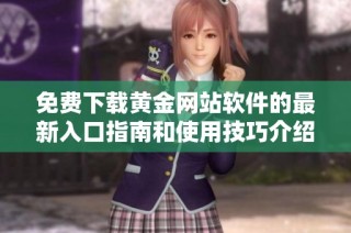 免费下载黄金网站软件的最新入口指南和使用技巧介绍