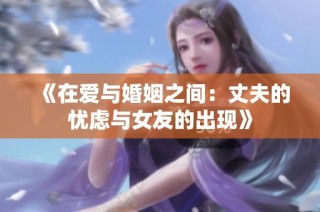 《在爱与婚姻之间：丈夫的忧虑与女友的出现》
