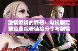 激情燃烧的罪恶：电视剧完整免费观看链接分享与剧情讨论