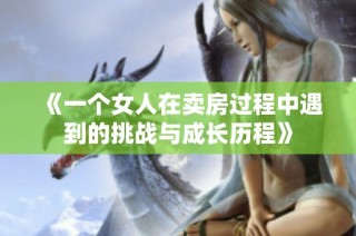 《一个女人在卖房过程中遇到的挑战与成长历程》