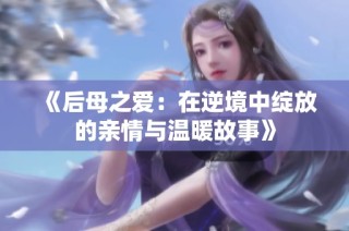 《后母之爱：在逆境中绽放的亲情与温暖故事》