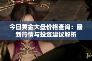 今日黄金大盘价格查询：最新行情与投资建议解析