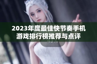 2023年度最佳快节奏手机游戏排行榜推荐与点评