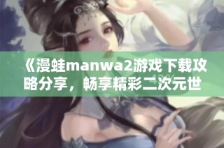 《漫蛙manwa2游戏下载攻略分享，畅享精彩二次元世界》