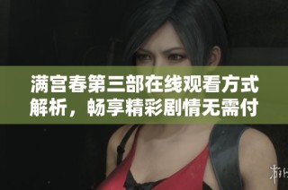满宫春第三部在线观看方式解析，畅享精彩剧情无需付费