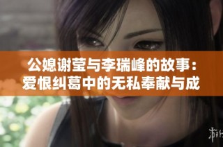 公媳谢莹与李瑞峰的故事：爱恨纠葛中的无私奉献与成长历程