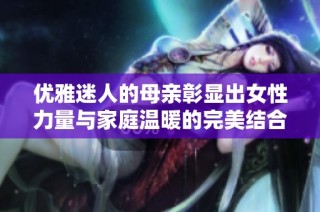 优雅迷人的母亲彰显出女性力量与家庭温暖的完美结合