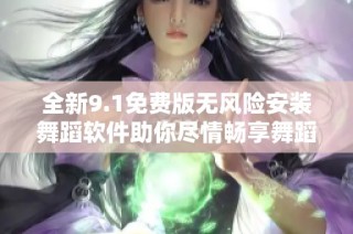 全新9.1免费版无风险安装舞蹈软件助你尽情畅享舞蹈乐趣