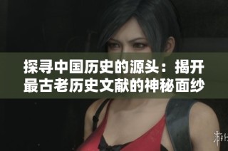 探寻中国历史的源头：揭开最古老历史文献的神秘面纱
