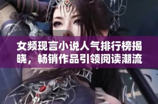 女频现言小说人气排行榜揭晓，畅销作品引领阅读潮流分析