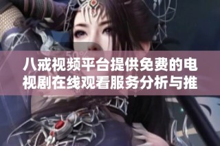 八戒视频平台提供免费的电视剧在线观看服务分析与推荐
