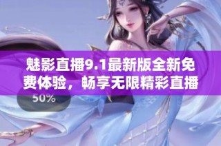 魅影直播9.1最新版全新免费体验，畅享无限精彩直播内容