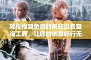 轻松找到免费的网站域名查询工具，让您的创意畅行无阻