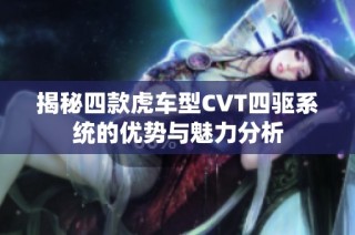 揭秘四款虎车型CVT四驱系统的优势与魅力分析