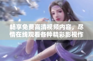 畅享免费高清视频内容，尽情在线观看各种精彩影视作品