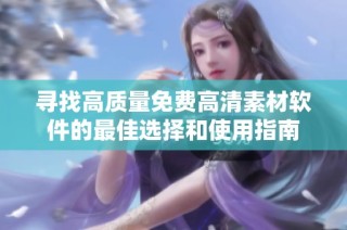 寻找高质量免费高清素材软件的最佳选择和使用指南