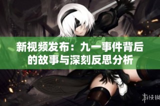 新视频发布：九一事件背后的故事与深刻反思分析