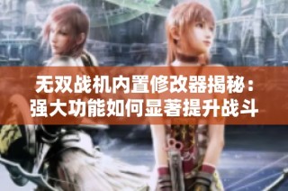 无双战机内置修改器揭秘：强大功能如何显著提升战斗力