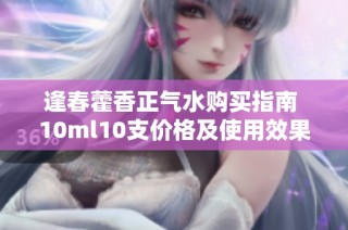 逢春藿香正气水购买指南 10ml10支价格及使用效果分析