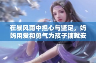 在暴风雨中担心与坚定，妈妈用爱和勇气为孩子铺就安全之路