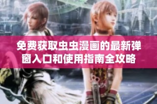 免费获取虫虫漫画的最新弹窗入口和使用指南全攻略