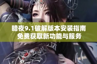 暗夜9.1破解版本安装指南 免费获取新功能与服务
