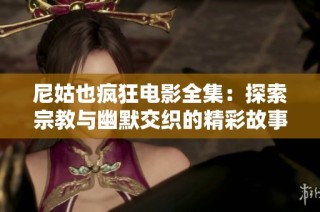 尼姑也疯狂电影全集：探索宗教与幽默交织的精彩故事