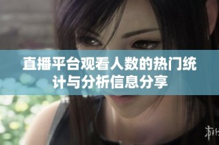 直播平台观看人数的热门统计与分析信息分享