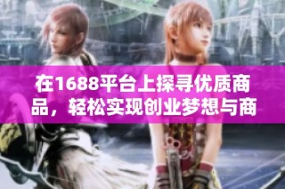 在1688平台上探寻优质商品，轻松实现创业梦想与商业合作机会