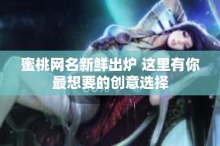 蜜桃网名新鲜出炉 这里有你最想要的创意选择