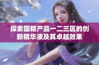 探索国精产品一二三区的创新精华液及其卓越效果