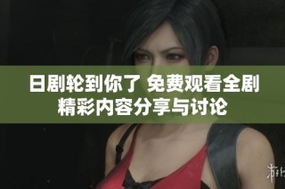 日剧轮到你了 免费观看全剧精彩内容分享与讨论