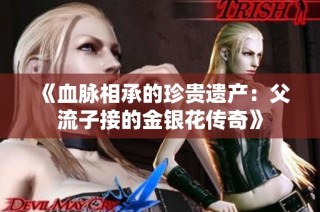 《血脉相承的珍贵遗产：父流子接的金银花传奇》