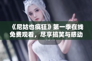 《尼姑也疯狂》第一季在线免费观看，尽享搞笑与感动的精彩故事