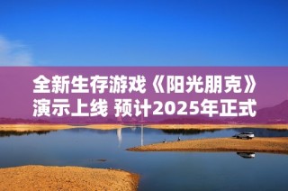 全新生存游戏《阳光朋克》演示上线 预计2025年正式发售