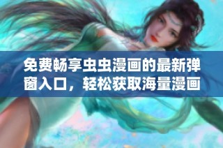 免费畅享虫虫漫画的最新弹窗入口，轻松获取海量漫画资源平台