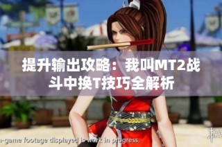 提升输出攻略：我叫MT2战斗中换T技巧全解析