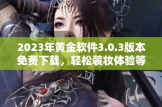2023年黄金软件3.0.3版本免费下载，轻松装妆体验等你来试