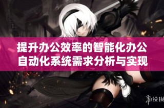 提升办公效率的智能化办公自动化系统需求分析与实现方案